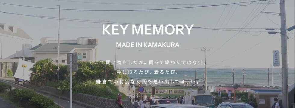 KEY MEMORY どこで買い物をしたか。買って終わりではない。手に取るたび、着るたび、鎌倉での特別な時間を思い出してほしい。